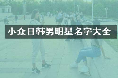 小众日韩男明星名字大全