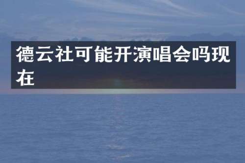 德云社可能开演唱会吗现在