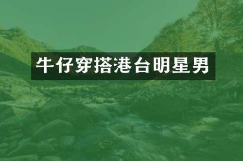 牛仔穿搭港台明星男
