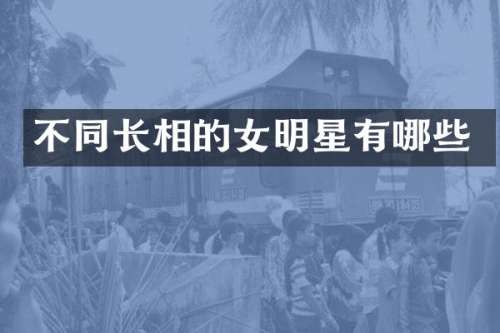 不同长相的女明星有哪些