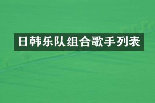 日韩乐队组合歌手列表