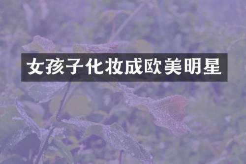 女孩子化妆成欧美明星