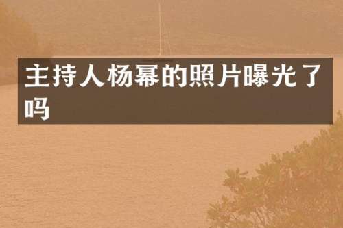 主持人杨幂的照片曝光了吗