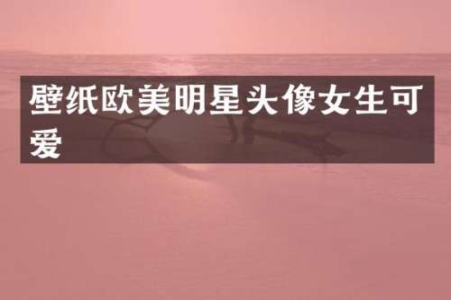 壁纸欧美明星头像女生可爱