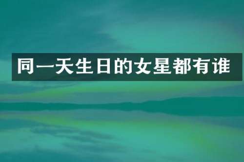 同一天生日的女星都有谁