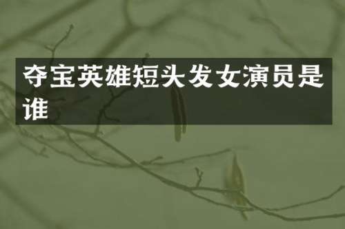 夺宝英雄短头发女演员是谁