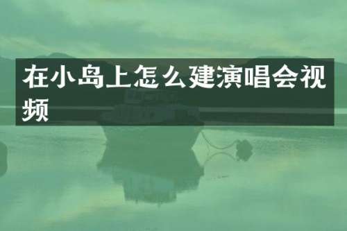 在小岛上怎么建演唱会视频