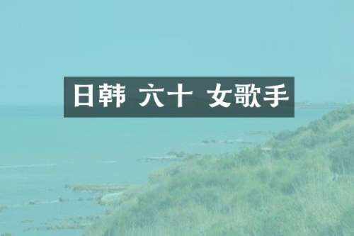日韩 六十 女歌手