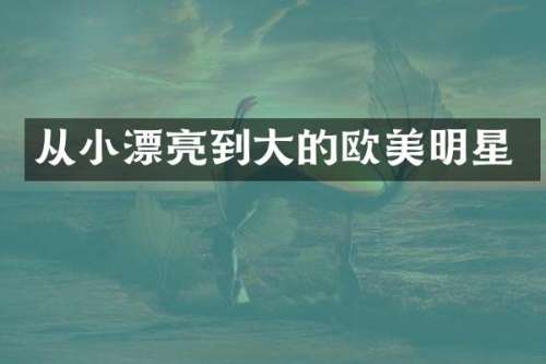 从小漂亮到大的欧美明星
