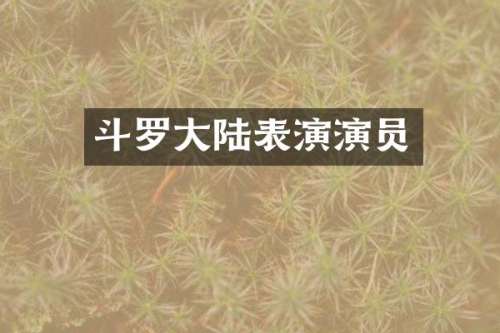 斗罗大陆表演演员