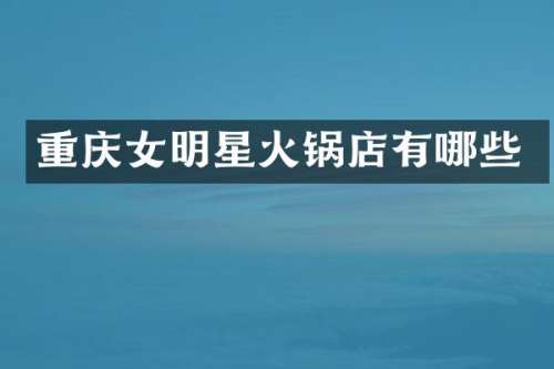 重庆女明星火锅店有哪些