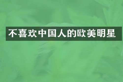 不喜欢中国人的欧美明星