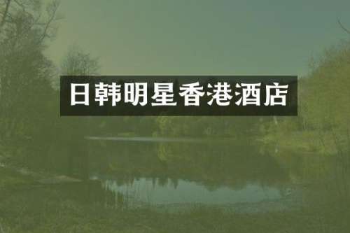日韩明星香港酒店