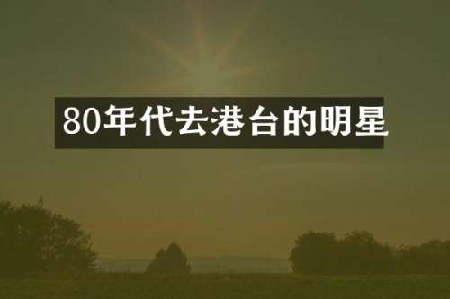 80年代去港台的明星