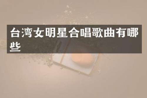 台湾女明星合唱歌曲有哪些