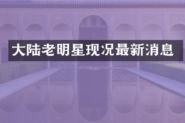 大陆老明星现况最新消息