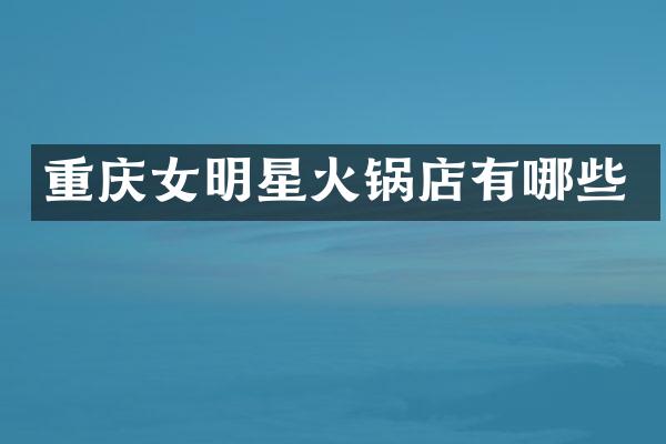 重庆女明星火锅店有哪些