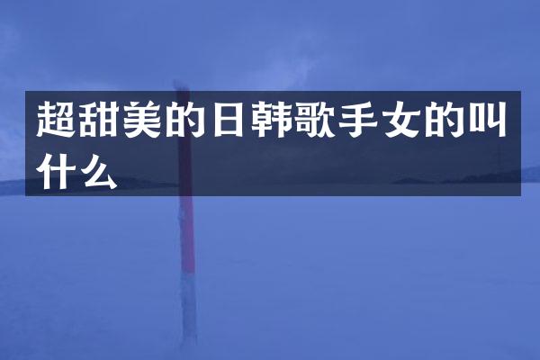 超甜美的日韩歌手女的叫什么
