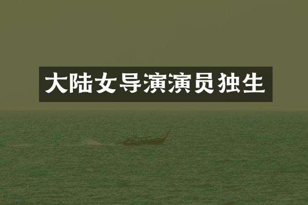 大陆女导演演员独生