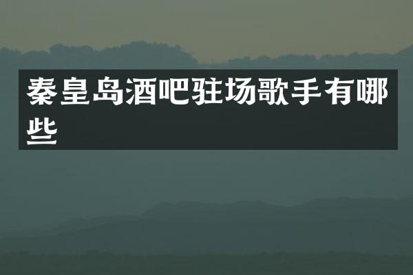 秦皇岛酒吧驻场歌手有哪些