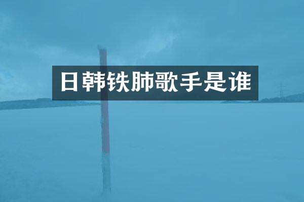 日韩铁肺歌手是谁