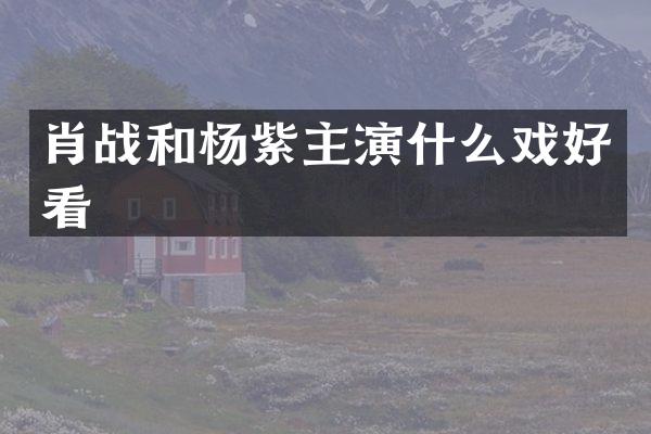 肖战和杨紫主演什么戏好看