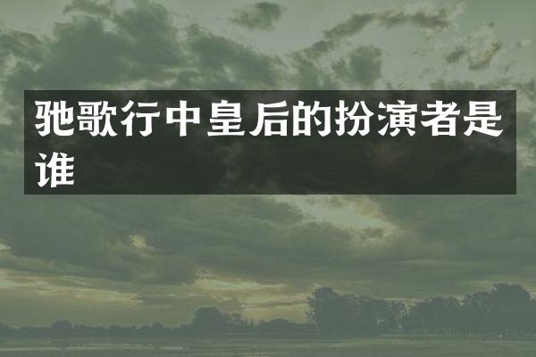驰歌行中皇后的扮演者是谁