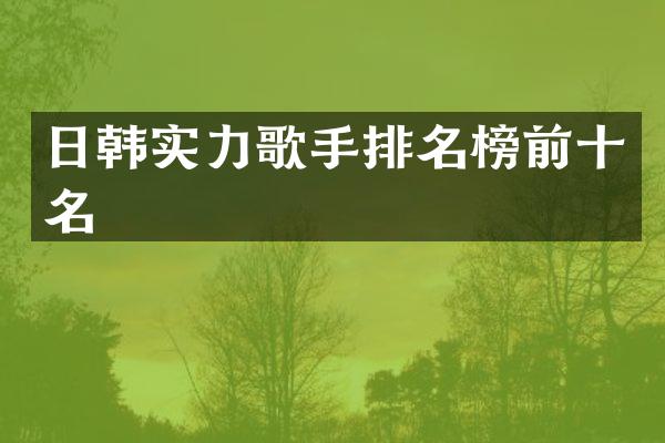 日韩实力歌手排名榜前十名