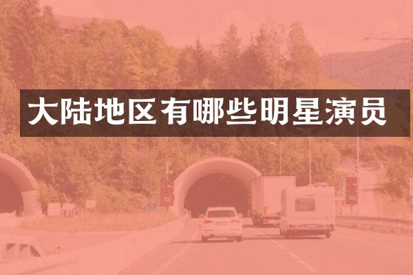大陆地区有哪些明星演员