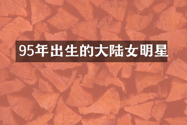 95年出生的大陆女明星