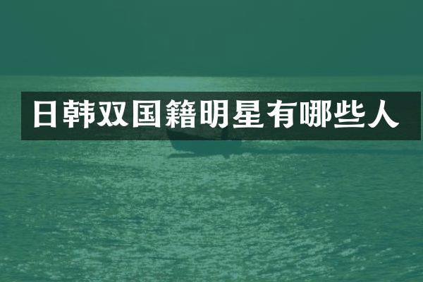 日韩双国籍明星有哪些人