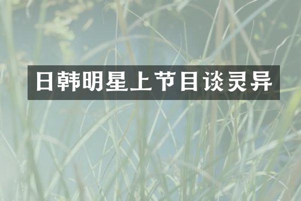 日韩明星上节目谈灵异