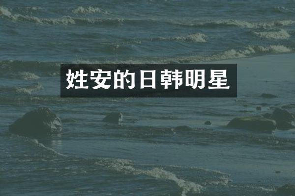 姓安的日韩明星