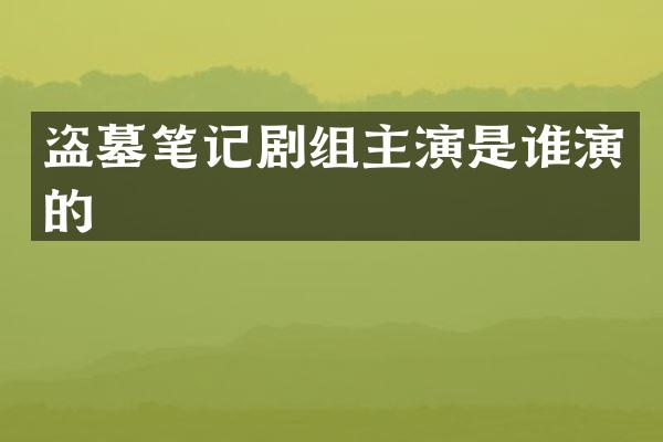 盗墓笔记剧组主演是谁演的