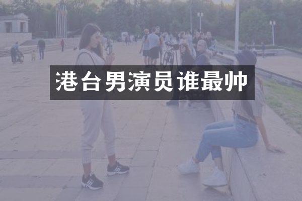 港台男演员谁最帅