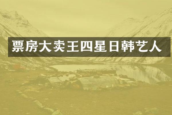票房大卖王四星日韩艺人