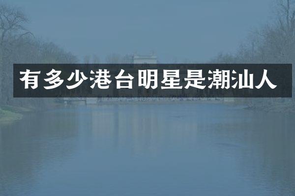 有多少港台明星是潮汕人