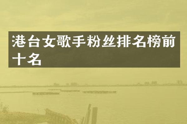 港台女歌手粉丝排名榜前十名