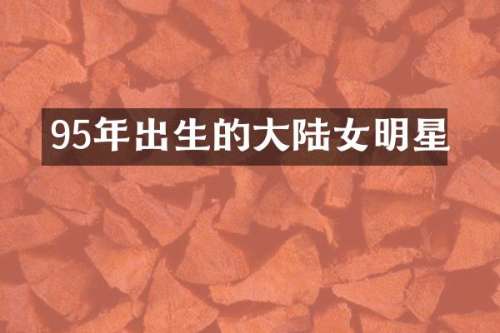95年出生的大陆女明星