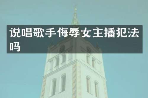 说唱歌手侮辱女主播犯法吗