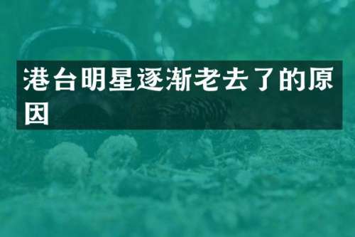 港台明星逐渐老去了的原因