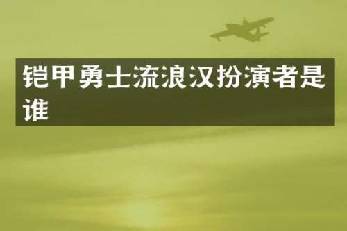铠甲勇士流浪汉扮演者是谁