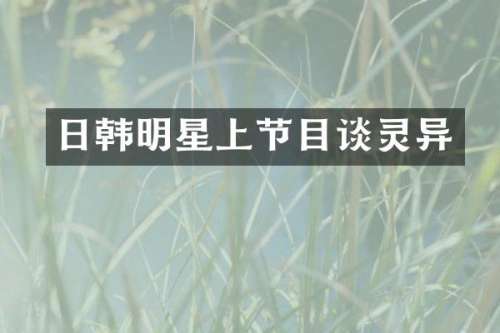 日韩明星上节目谈灵异