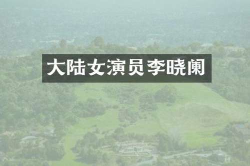 大陆女演员李晓阑