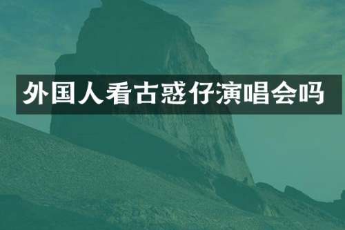 外国人看古惑仔演唱会吗