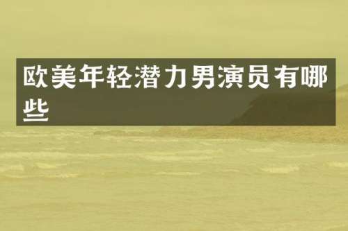 欧美年轻潜力男演员有哪些
