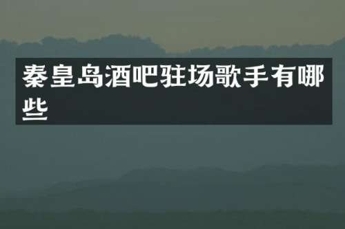 秦皇岛酒吧驻场歌手有哪些
