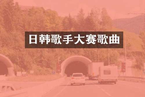 日韩歌手大赛歌曲