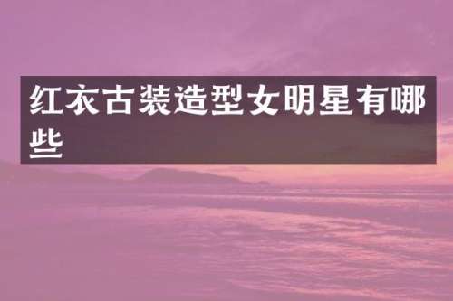 红衣古装造型女明星有哪些