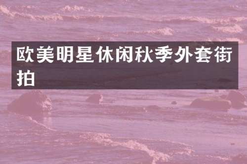 欧美明星休闲秋季外套街拍